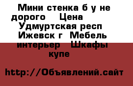 Мини-стенка б/у не дорого. › Цена ­ 3 000 - Удмуртская респ., Ижевск г. Мебель, интерьер » Шкафы, купе   